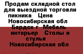 Продам складной стол для выездной торговли, пикника › Цена ­ 1 200 - Новосибирская обл., Бердск г. Мебель, интерьер » Столы и стулья   . Новосибирская обл.